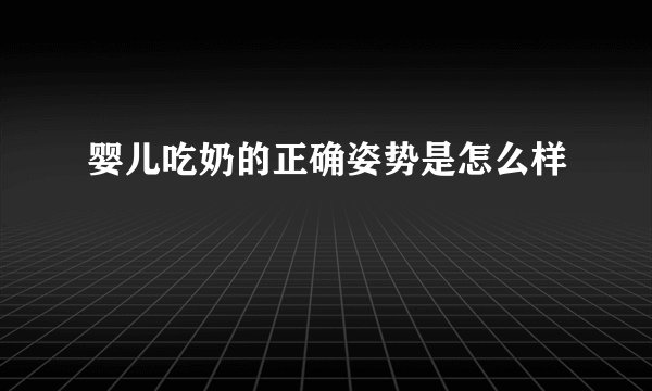 婴儿吃奶的正确姿势是怎么样