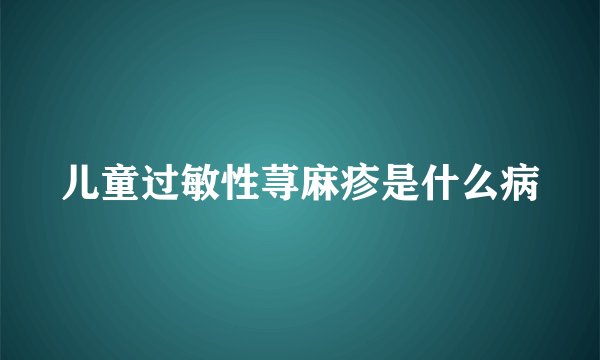 儿童过敏性荨麻疹是什么病