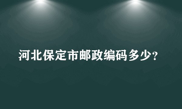 河北保定市邮政编码多少？
