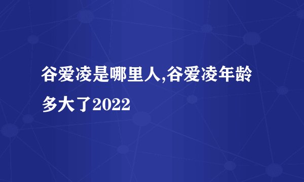 谷爱凌是哪里人,谷爱凌年龄多大了2022