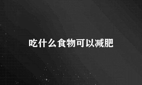 吃什么食物可以减肥
