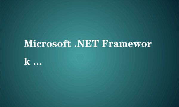Microsoft .NET Framework 是什么?会不会影响电脑的运行