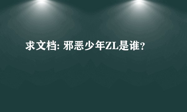 求文档: 邪恶少年ZL是谁？