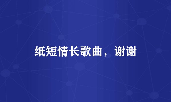 纸短情长歌曲，谢谢