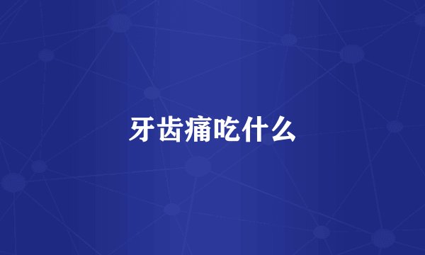 牙齿痛吃什么