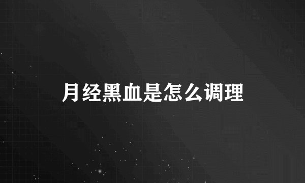 月经黑血是怎么调理