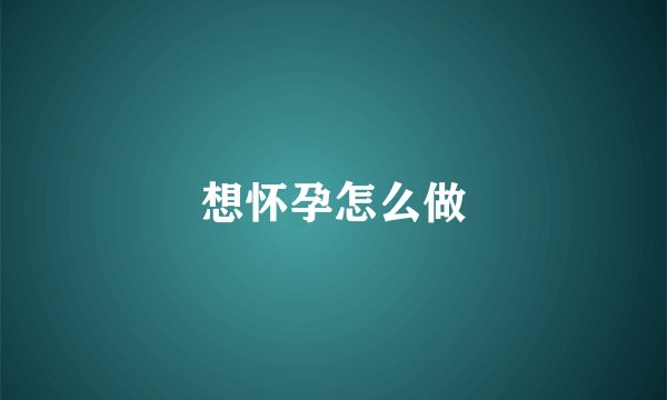 想怀孕怎么做