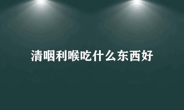 清咽利喉吃什么东西好