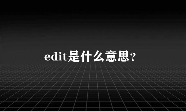 edit是什么意思？
