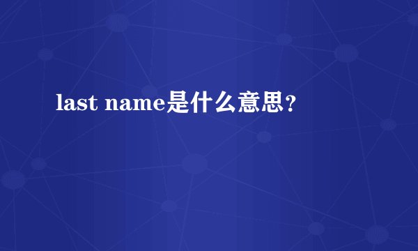 last name是什么意思？