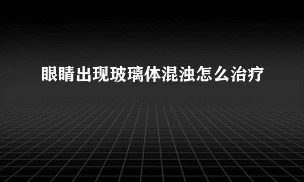 眼睛出现玻璃体混浊怎么治疗