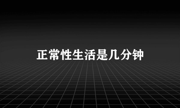 正常性生活是几分钟
