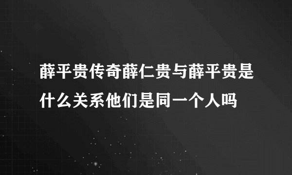 薛平贵传奇薛仁贵与薛平贵是什么关系他们是同一个人吗