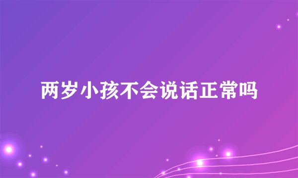 两岁小孩不会说话正常吗