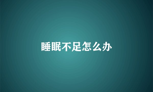 睡眠不足怎么办