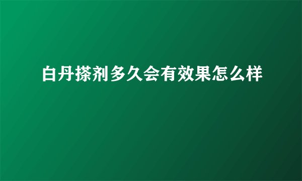白丹搽剂多久会有效果怎么样