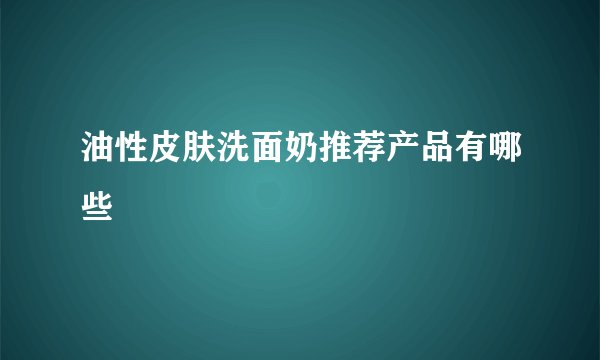油性皮肤洗面奶推荐产品有哪些