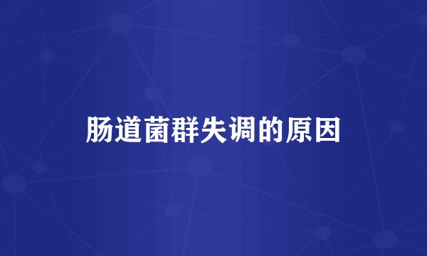 肠道菌群失调的原因