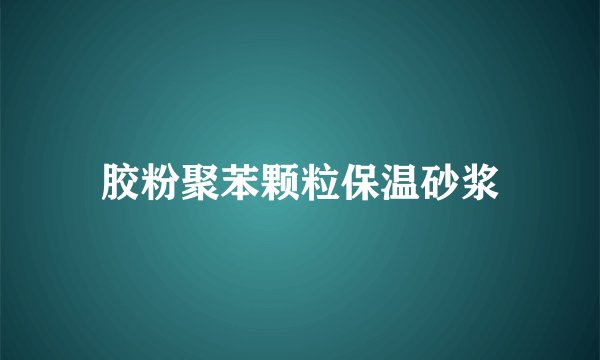 胶粉聚苯颗粒保温砂浆