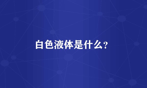 白色液体是什么？