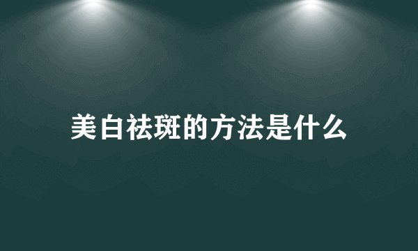 美白祛斑的方法是什么