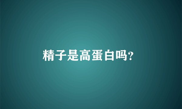 精子是高蛋白吗？