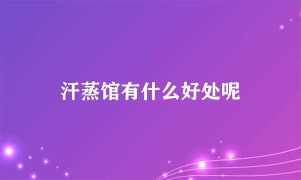 汗蒸馆有什么好处呢