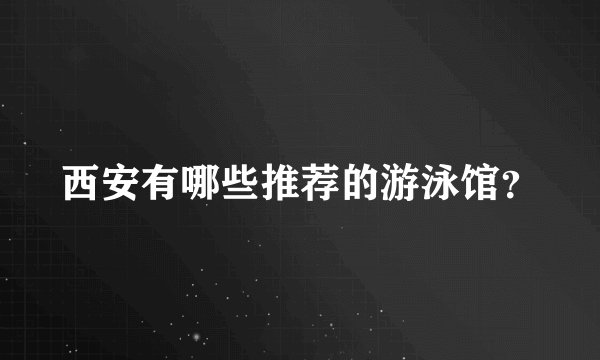 西安有哪些推荐的游泳馆？
