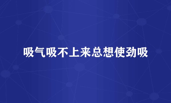 吸气吸不上来总想使劲吸