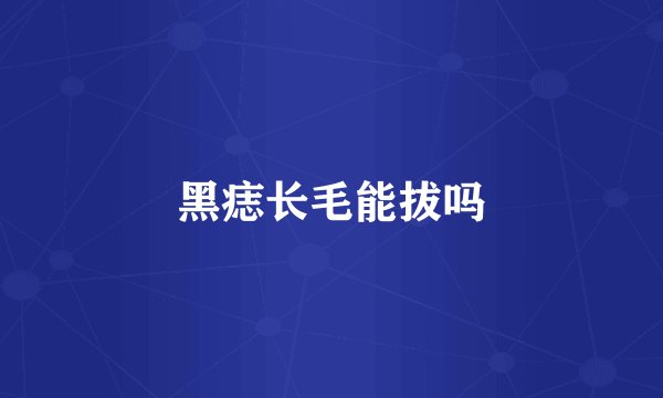 黑痣长毛能拔吗