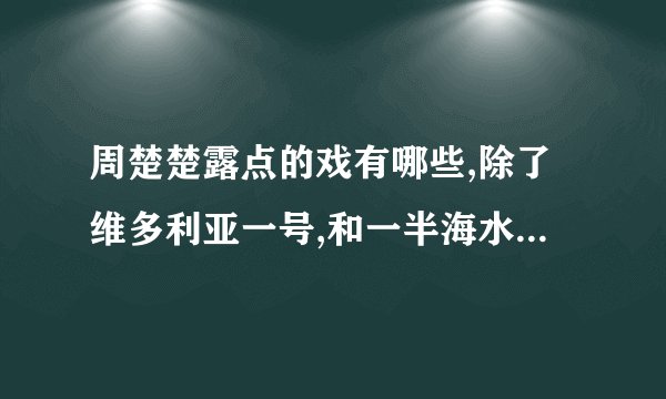 周楚楚露点的戏有哪些,除了维多利亚一号,和一半海水一半火焰