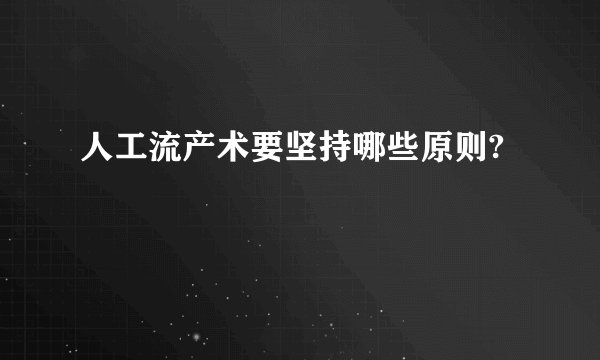 人工流产术要坚持哪些原则?