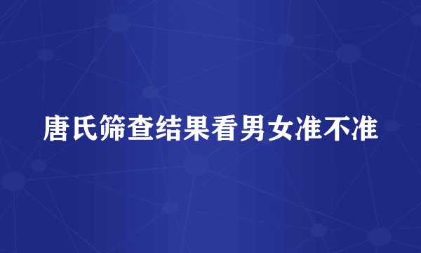 唐氏筛查结果看男女准不准