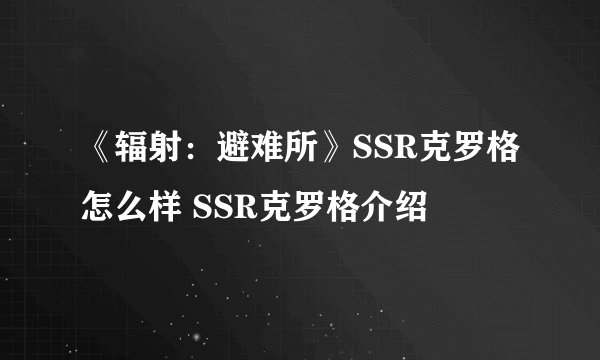 《辐射：避难所》SSR克罗格怎么样 SSR克罗格介绍