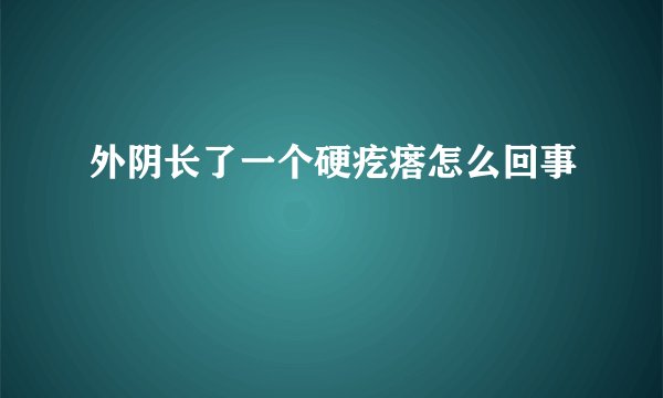 外阴长了一个硬疙瘩怎么回事