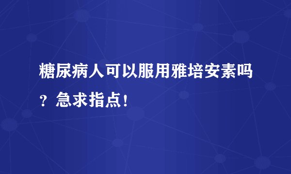 糖尿病人可以服用雅培安素吗？急求指点！