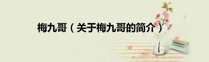 梅九哥（关于梅九哥的简介）