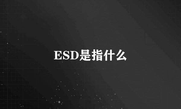ESD是指什么