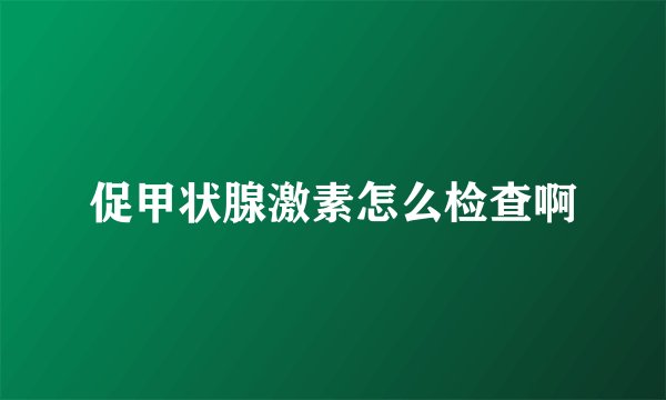 促甲状腺激素怎么检查啊