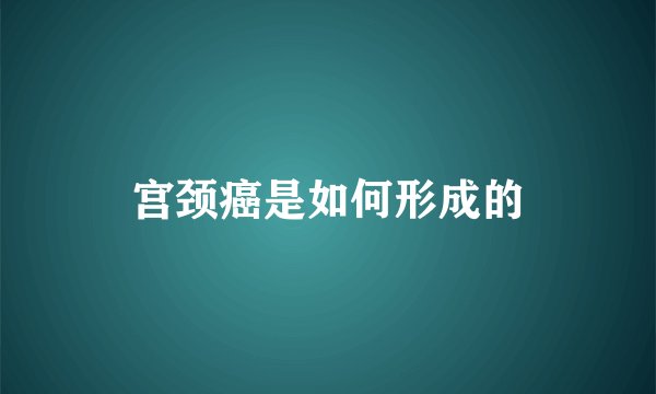 宫颈癌是如何形成的