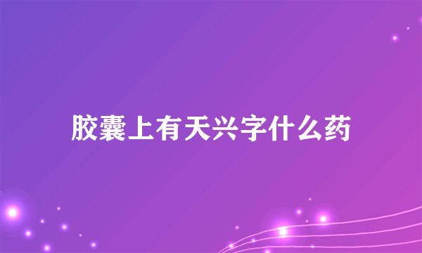 胶囊上有天兴字什么药