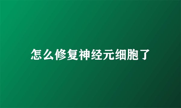 怎么修复神经元细胞了