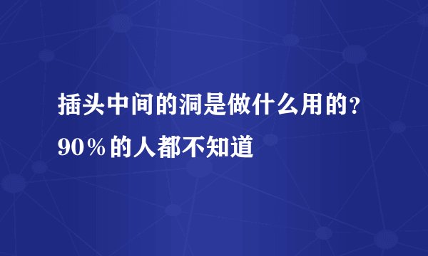 插头中间的洞是做什么用的？90％的人都不知道