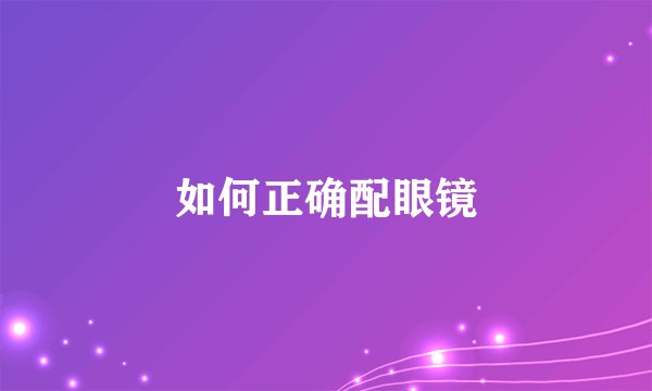 如何正确配眼镜