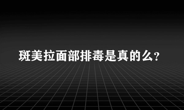斑美拉面部排毒是真的么？
