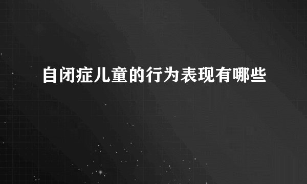 自闭症儿童的行为表现有哪些