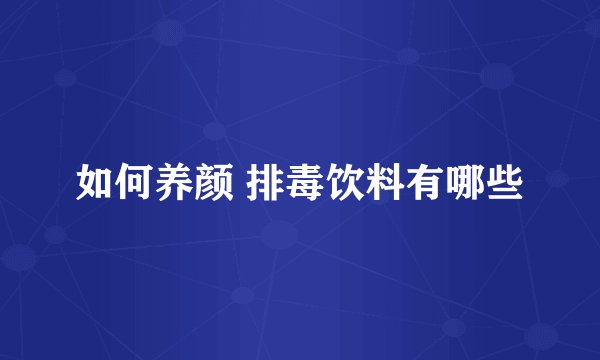 如何养颜 排毒饮料有哪些