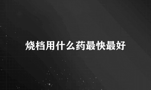 烧档用什么药最快最好