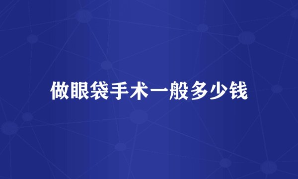 做眼袋手术一般多少钱