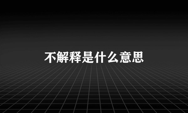 不解释是什么意思